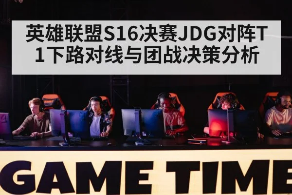 英雄联盟S16决赛JDG对阵T1下路对线与团战决策分析