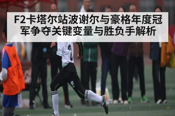 F2卡塔尔站波谢尔与豪格年度冠军争夺关键变量与胜负手解析